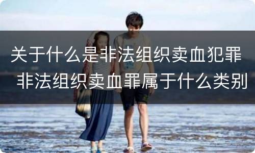 关于什么是非法组织卖血犯罪 非法组织卖血罪属于什么类别