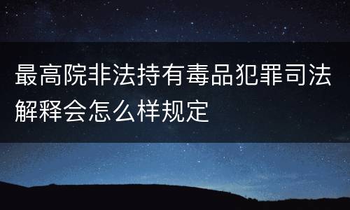 最高院非法持有毒品犯罪司法解释会怎么样规定