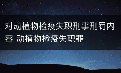 对动植物检疫失职刑事刑罚内容 动植物检疫失职罪