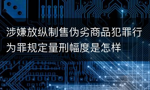 涉嫌放纵制售伪劣商品犯罪行为罪规定量刑幅度是怎样