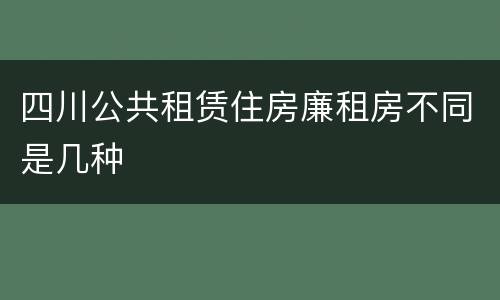 四川公共租赁住房廉租房不同是几种