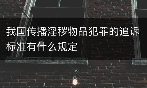 我国传播淫秽物品犯罪的追诉标准有什么规定