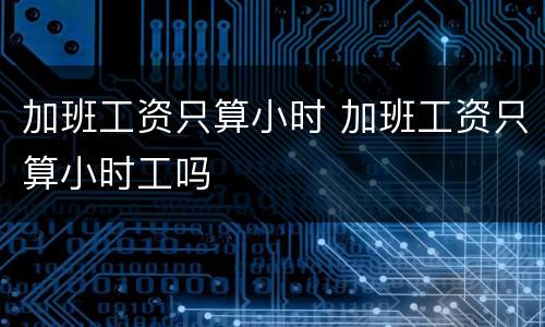 加班工资只算小时 加班工资只算小时工吗