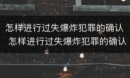 怎样进行过失爆炸犯罪的确认 怎样进行过失爆炸犯罪的确认和处理