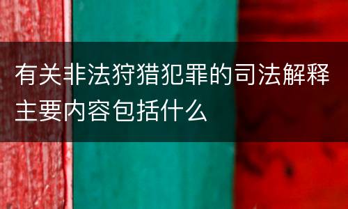 有关非法狩猎犯罪的司法解释主要内容包括什么