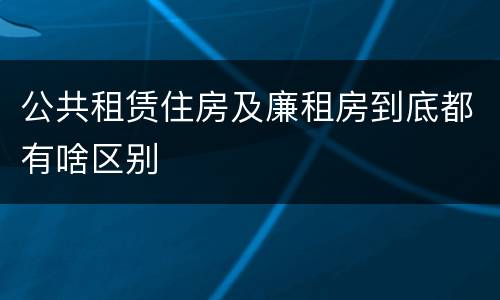 公共租赁住房及廉租房到底都有啥区别