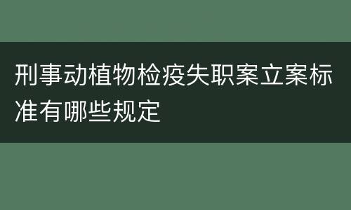 刑事动植物检疫失职案立案标准有哪些规定