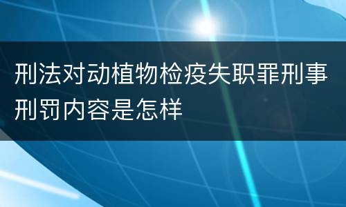 刑法对动植物检疫失职罪刑事刑罚内容是怎样