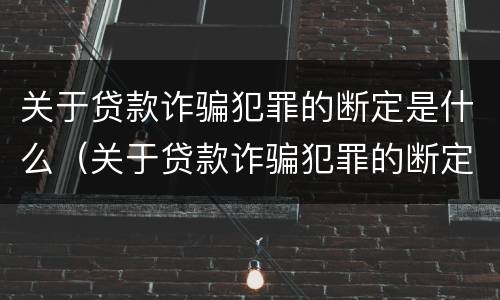 关于贷款诈骗犯罪的断定是什么（关于贷款诈骗犯罪的断定是什么意思）