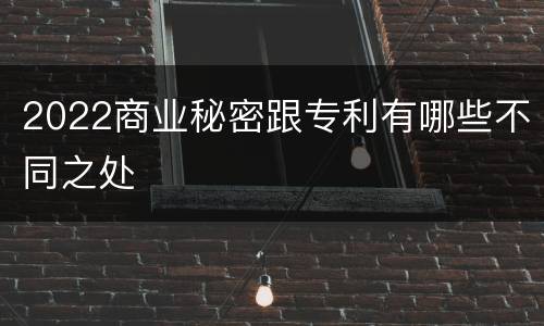 2022商业秘密跟专利有哪些不同之处