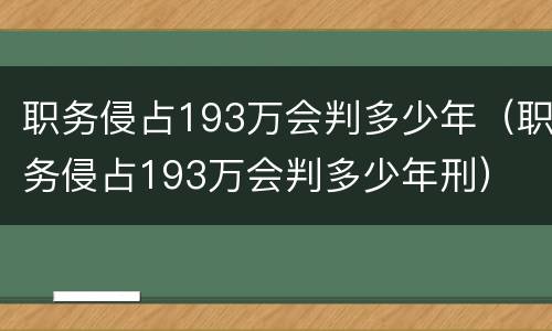 职务侵占193万会判多少年（职务侵占193万会判多少年刑）