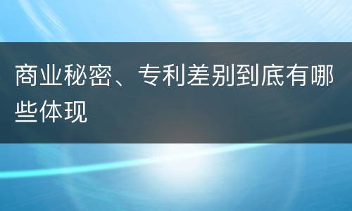 商业秘密、专利差别到底有哪些体现