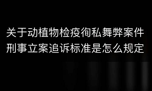 关于动植物检疫徇私舞弊案件刑事立案追诉标准是怎么规定