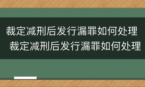 裁定减刑后发行漏罪如何处理 裁定减刑后发行漏罪如何处理呢