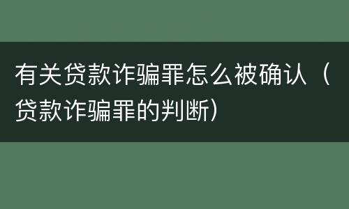 有关贷款诈骗罪怎么被确认（贷款诈骗罪的判断）
