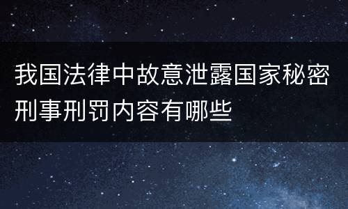 我国法律中故意泄露国家秘密刑事刑罚内容有哪些