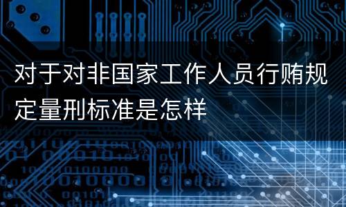 对于对非国家工作人员行贿规定量刑标准是怎样