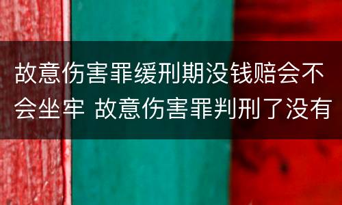 故意伤害罪缓刑期没钱赔会不会坐牢 故意伤害罪判刑了没有钱赔怎么办