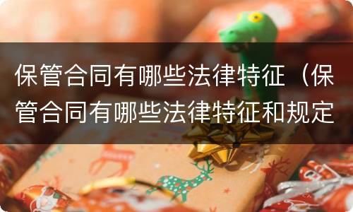 保管合同有哪些法律特征（保管合同有哪些法律特征和规定）