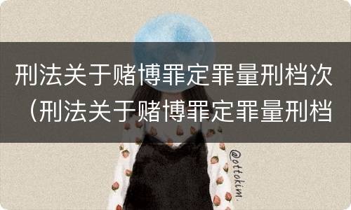 刑法关于赌博罪定罪量刑档次（刑法关于赌博罪定罪量刑档次的规定）