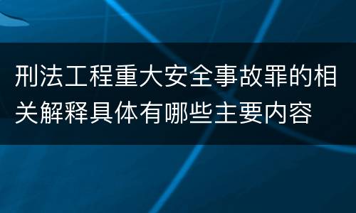 刑法工程重大安全事故罪的相关解释具体有哪些主要内容