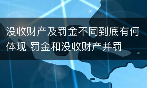 没收财产及罚金不同到底有何体现 罚金和没收财产并罚