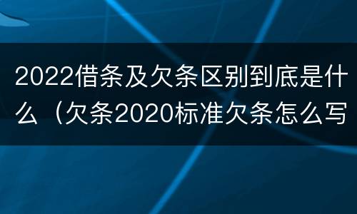 2022借条及欠条区别到底是什么（欠条2020标准欠条怎么写）