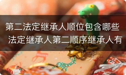 第二法定继承人顺位包含哪些 法定继承人第二顺序继承人有哪些