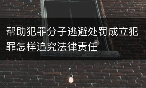 帮助犯罪分子逃避处罚成立犯罪怎样追究法律责任