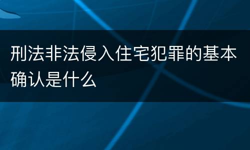 刑法非法侵入住宅犯罪的基本确认是什么