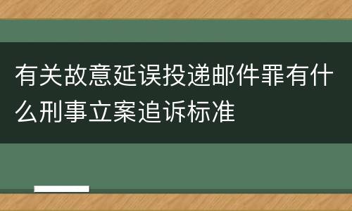 有关故意延误投递邮件罪有什么刑事立案追诉标准