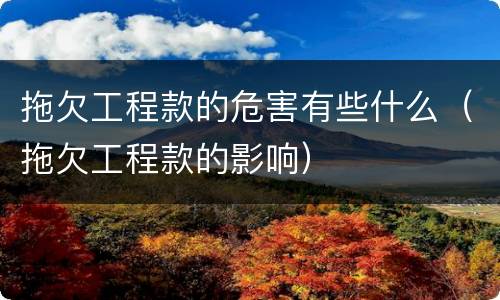 拖欠工程款的危害有些什么（拖欠工程款的影响）