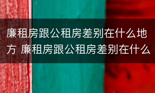 廉租房跟公租房差别在什么地方 廉租房跟公租房差别在什么地方呢