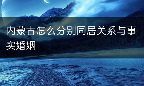 内蒙古怎么分别同居关系与事实婚姻