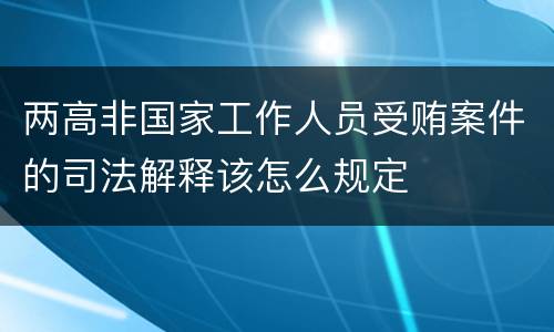 两高非国家工作人员受贿案件的司法解释该怎么规定
