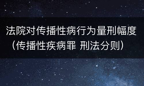 法院对传播性病行为量刑幅度（传播性疾病罪 刑法分则）