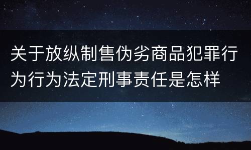 关于放纵制售伪劣商品犯罪行为行为法定刑事责任是怎样