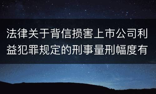 法律关于背信损害上市公司利益犯罪规定的刑事量刑幅度有哪些