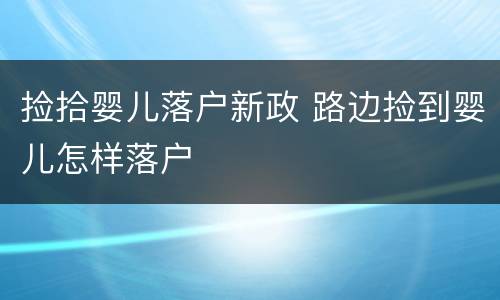 捡拾婴儿落户新政 路边捡到婴儿怎样落户