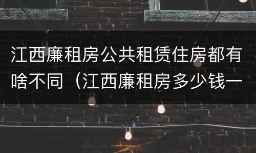 江西廉租房公共租赁住房都有啥不同（江西廉租房多少钱一个月）