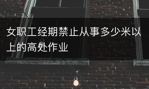 女职工经期禁止从事多少米以上的高处作业