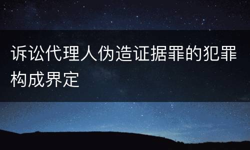 诉讼代理人伪造证据罪的犯罪构成界定