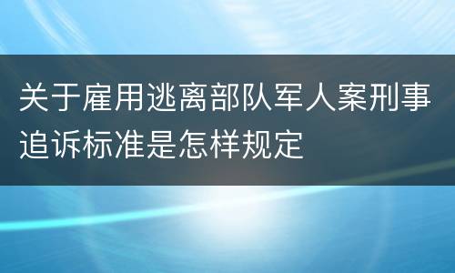 关于雇用逃离部队军人案刑事追诉标准是怎样规定