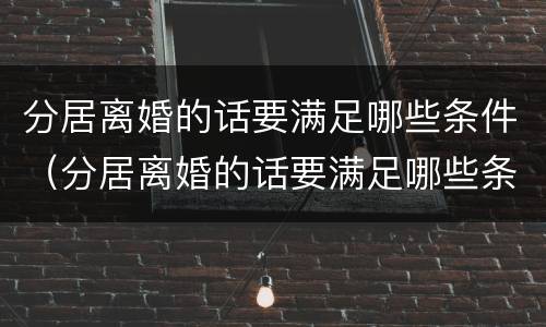 分居离婚的话要满足哪些条件（分居离婚的话要满足哪些条件才能起诉）