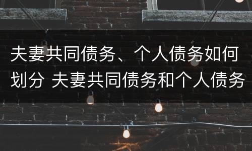 夫妻共同债务、个人债务如何划分 夫妻共同债务和个人债务如何认定