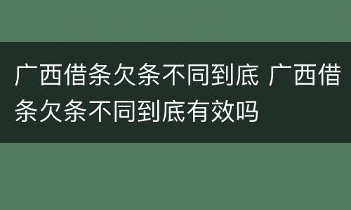 广西借条欠条不同到底 广西借条欠条不同到底有效吗