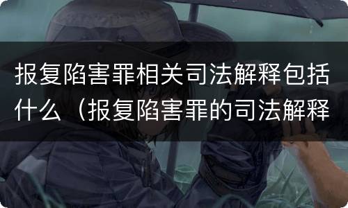 报复陷害罪相关司法解释包括什么（报复陷害罪的司法解释）