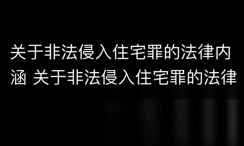 关于非法侵入住宅罪的法律内涵 关于非法侵入住宅罪的法律内涵有哪些