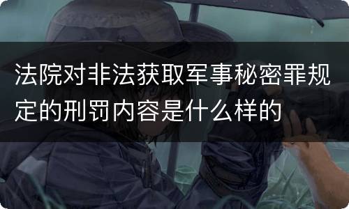 法院对非法获取军事秘密罪规定的刑罚内容是什么样的