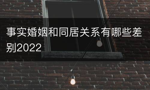 事实婚姻和同居关系有哪些差别2022